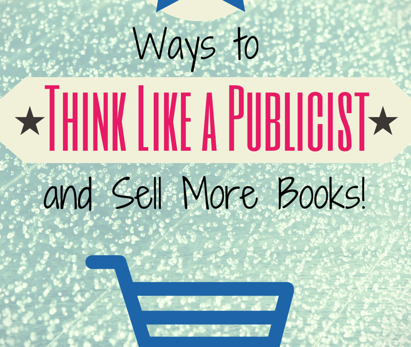 Six Ways To Think Like a Publicist and Sell More Books!