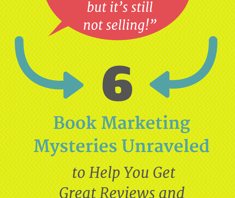 Six Book Marketing Mysteries Unraveled to Help You Get Great Reviews and Sell Your Book!