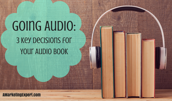 Going Audio 3 Key Decisions for Your Audio Book | AMarketingExpert.com