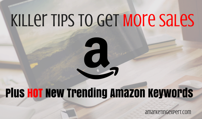 Killer Tips to Get More Sales on Amazon plus Hot New Trending Amazon Keywords!