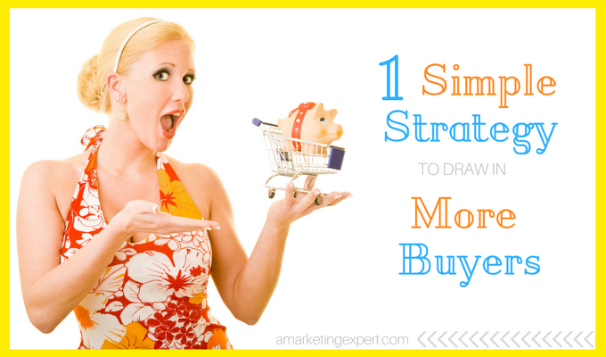 One Simple Strategy to Draw In More Buyers | AMarketingExpert.com