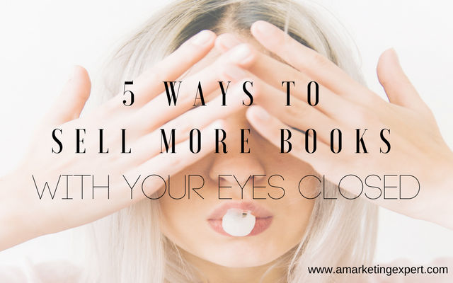 5 Ways to Sell More Books with Your Eyes Closed | AMarketingExpert.com