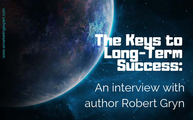 The Keys to Long-Term Success: An Interview with author Robert Gryn | AMarketingExpert.com