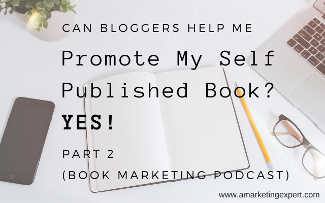 Can Bloggers Help Me Promote My Self Published Book? YES! Part 2 (Book Marketing Podcast)