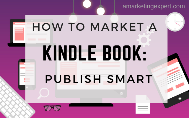 How to Market a Kindle Book: Publish Smart