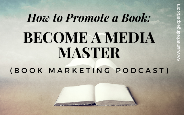 How to Promote a Book: Become a Media Master: Book Marketing Podcast Recap