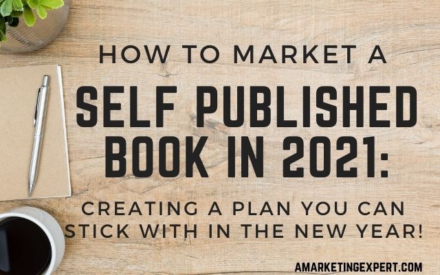 How to Market a Self Published Book in 2021: Creating a Plan You Can Stick with in the New Year!