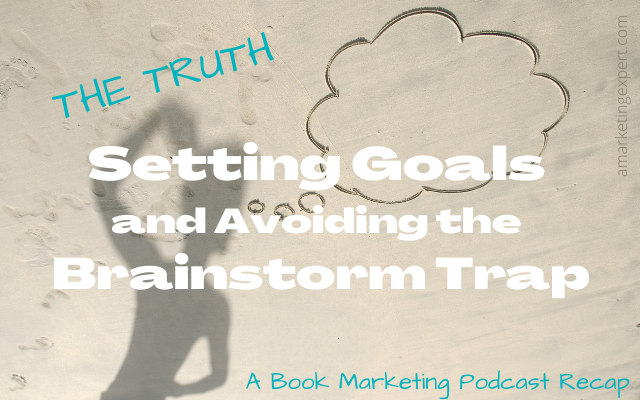 The Truth About Setting Goals and Avoiding the Brainstorming Trap- Book Marketing Podcast Recap